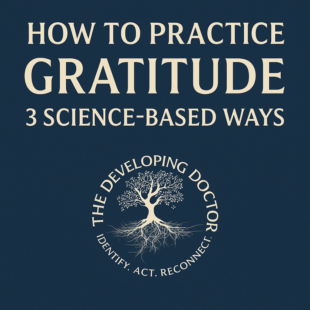 Graphic with dark blue background displaying the title “How to Practice Gratitude: 3 Science-Based Ways” and The Developing Doctor logo featuring a white tree with roots and the words “Identify. Act. Reconnect.”